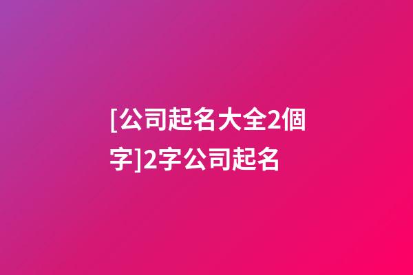 [公司起名大全2個字]2字公司起名-第1張-公司起名-玄機派